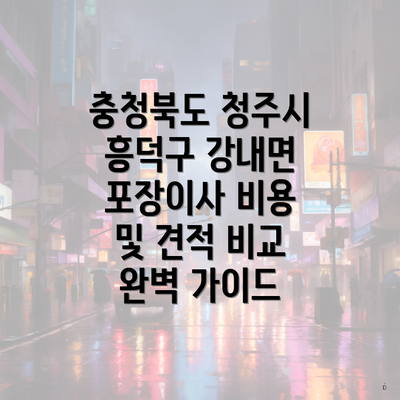 충청북도 청주시 흥덕구 강내면 포장이사 비용 및 견적 비교 완벽 가이드