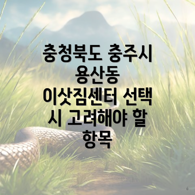 충청북도 충주시 용산동 이삿짐센터 선택 시 고려해야 할 항목