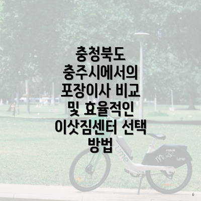 충청북도 충주시에서의 포장이사 비교 및 효율적인 이삿짐센터 선택 방법