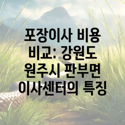 포장이사 비용 비교: 강원도 원주시 판부면 이사센터의 특징