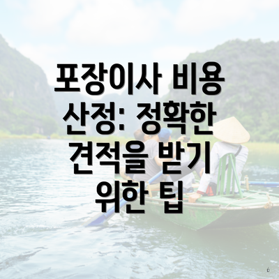 포장이사 비용 산정: 정확한 견적을 받기 위한 팁