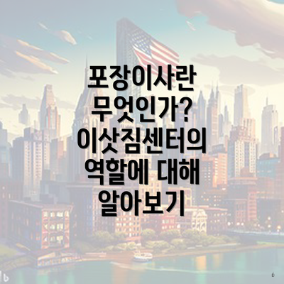 포장이사란 무엇인가? 이삿짐센터의 역할에 대해 알아보기