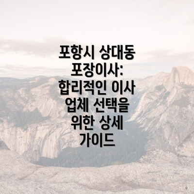 포항시 상대동 포장이사: 합리적인 이사 업체 선택을 위한 상세 가이드