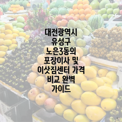 대전광역시 유성구 노은3동의 포장이사 및 이삿짐센터 가격 비교 완벽 가이드