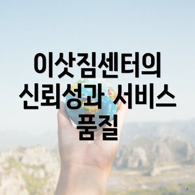 이삿짐센터의 신뢰성과 서비스 품질