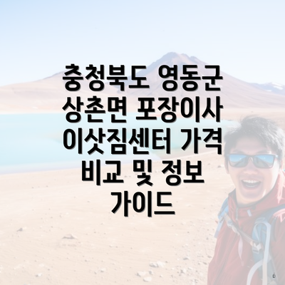 충청북도 영동군 상촌면 포장이사 이삿짐센터 가격 비교 및 정보 가이드