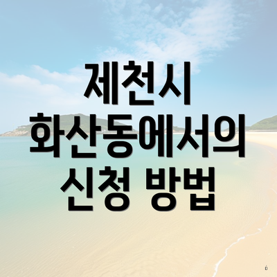 제천시 화산동에서의 신청 방법