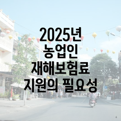 2025년 농업인 재해보험료 지원의 필요성