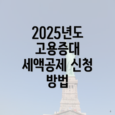 2025년도 고용증대 세액공제 신청 방법