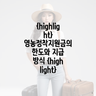 {highlight} 영농정착지원금의 한도와 지급 방식 {highlight}