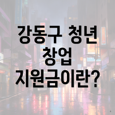 강동구 청년 창업 지원금이란?
