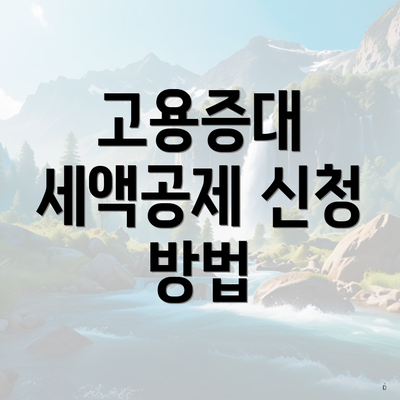 고용증대 세액공제 신청 방법