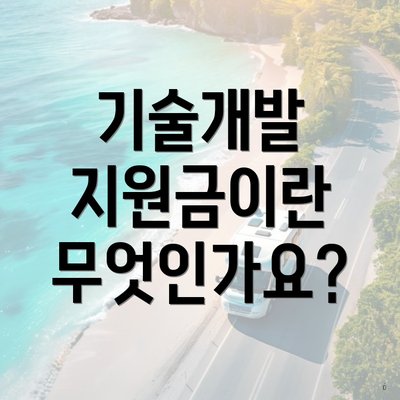 기술개발 지원금이란 무엇인가요?