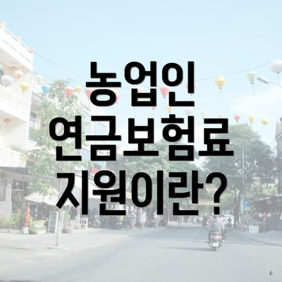 농업인 연금보험료 지원이란?