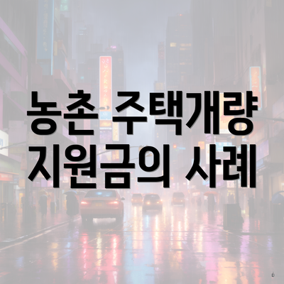 농촌 주택개량 지원금의 사례