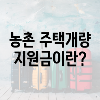 농촌 주택개량 지원금이란?