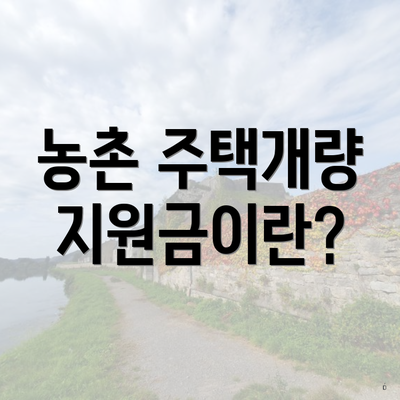 농촌 주택개량 지원금이란?