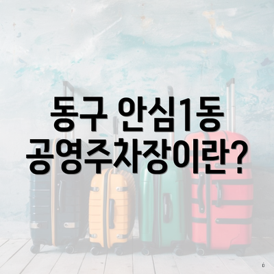 동구 안심1동 공영주차장이란?