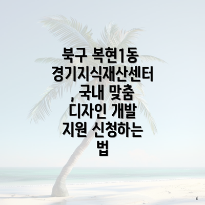 북구 복현1동 경기지식재산센터, 국내 맞춤 디자인 개발 지원 신청하는 법
