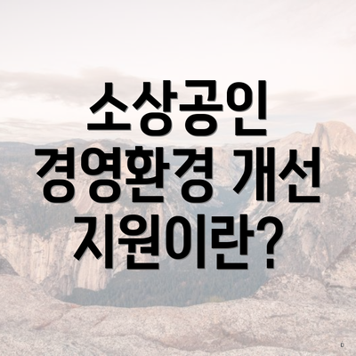 소상공인 경영환경 개선 지원이란?