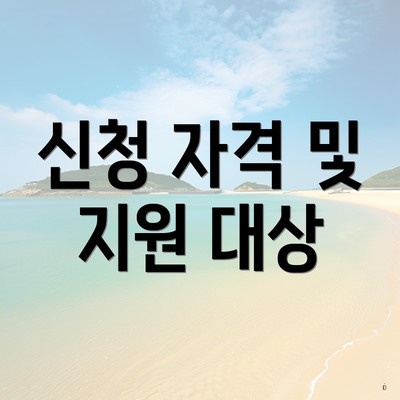 신청 자격 및 지원 대상
