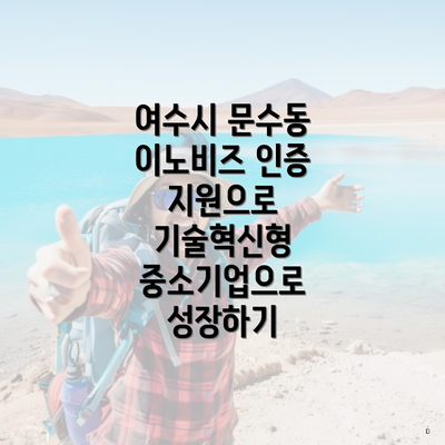 여수시 문수동 이노비즈 인증 지원으로 기술혁신형 중소기업으로 성장하기