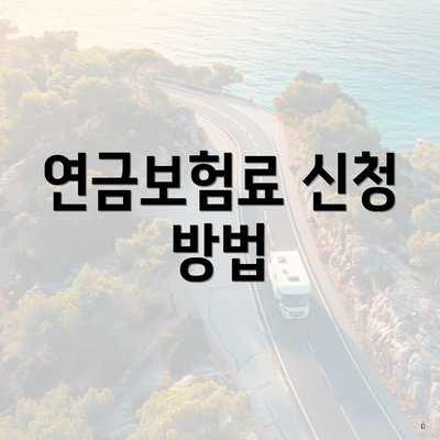 연금보험료 신청 방법