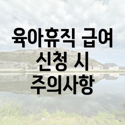 육아휴직 급여 신청 시 주의사항