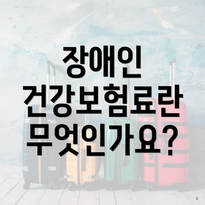 장애인 건강보험료란 무엇인가요?
