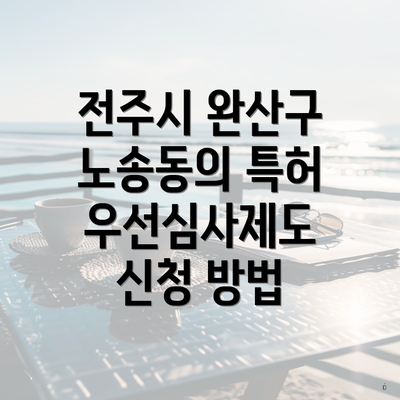 전주시 완산구 노송동의 특허 우선심사제도 신청 방법