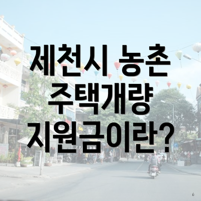 제천시 농촌 주택개량 지원금이란?