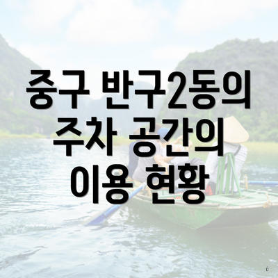 중구 반구2동의 주차 공간의 이용 현황
