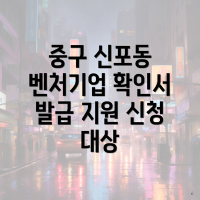 중구 신포동 벤처기업 확인서 발급 지원 신청 대상