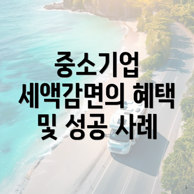 중소기업 세액감면의 혜택 및 성공 사례