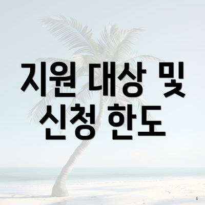 지원 대상 및 신청 한도