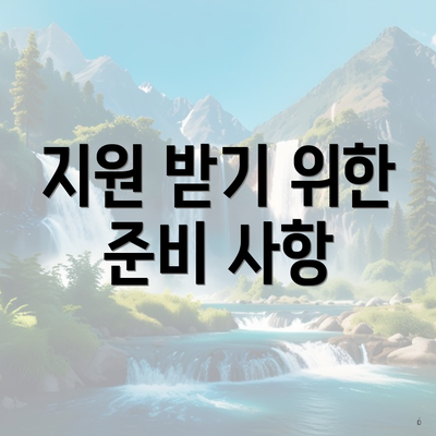 지원 받기 위한 준비 사항