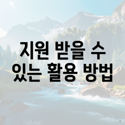지원 받을 수 있는 활용 방법