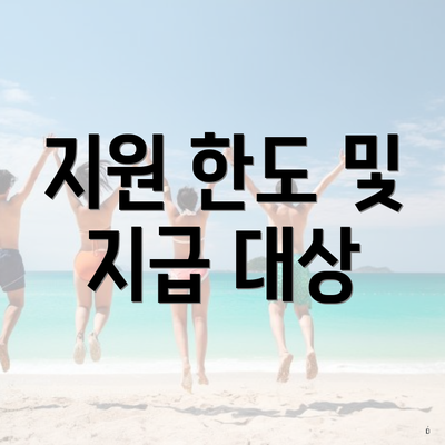 지원 한도 및 지급 대상