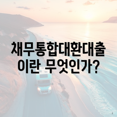 채무통합대환대출이란 무엇인가?