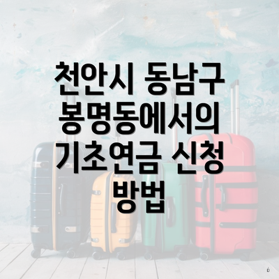 천안시 동남구 봉명동에서의 기초연금 신청 방법