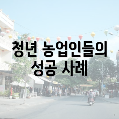 청년 농업인들의 성공 사례