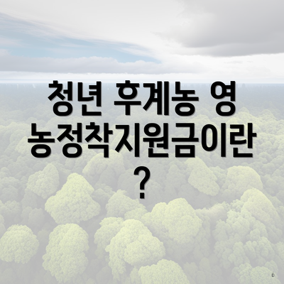청년 후계농 영농정착지원금이란?