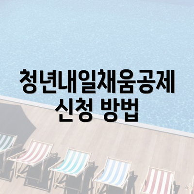 청년내일채움공제 신청 방법