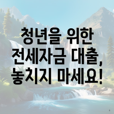 청년을 위한 전세자금 대출, 놓치지 마세요!