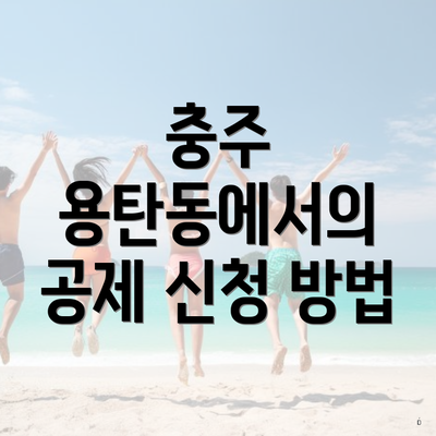 충주 용탄동에서의 공제 신청 방법