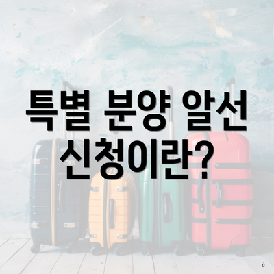 특별 분양 알선 신청이란?