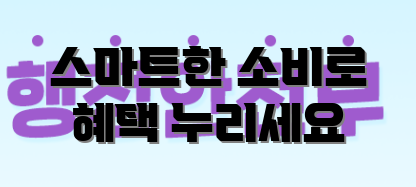 스마트한 소비로 혜택 누리세요